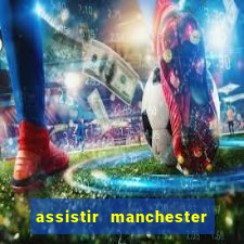 assistir manchester united ao vivo multicanais